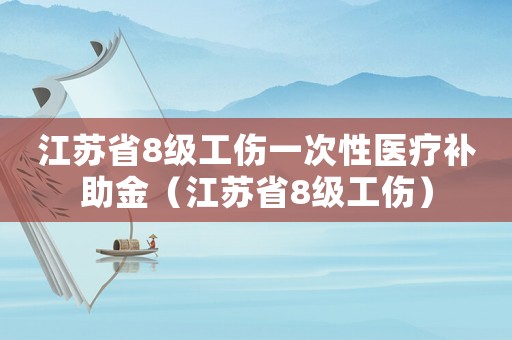 江蘇省8級工傷一次性醫(yī)療補助金（江蘇省8級工傷）