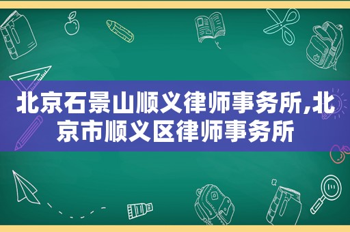 北京石景山順義律師事務(wù)所,北京市順義區(qū)律師事務(wù)所