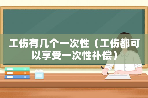 工傷有幾個(gè)一次性（工傷都可以享受一次性補(bǔ)償）