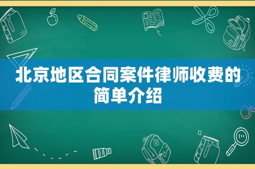 北京地區(qū)合同案件律師收費的簡單介紹