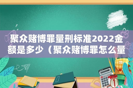 聚眾賭博罪量刑標(biāo)準(zhǔn)2022金額是多少（聚眾賭博罪怎么量刑）