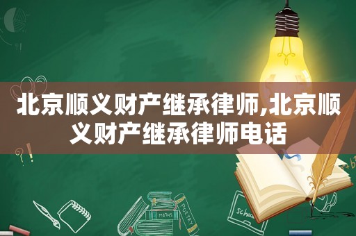北京順義財(cái)產(chǎn)繼承律師,北京順義財(cái)產(chǎn)繼承律師電話