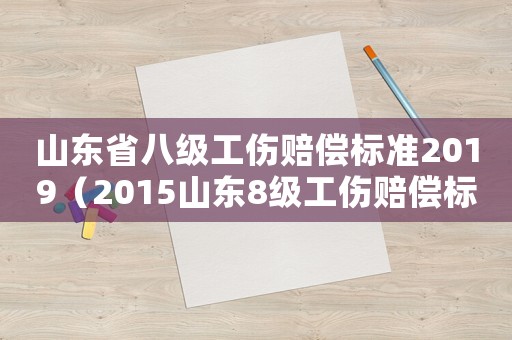山東省八級(jí)工傷賠償標(biāo)準(zhǔn)2019（2015山東8級(jí)工傷賠償標(biāo)準(zhǔn)）