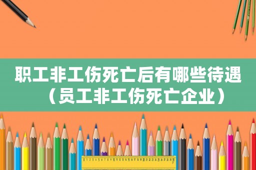 職工非工傷死亡后有哪些待遇（員工非工傷死亡企業(yè)）
