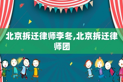 北京拆遷律師李冬,北京拆遷律師團(tuán)