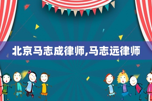 北京馬志成律師,馬志遠(yuǎn)律師
