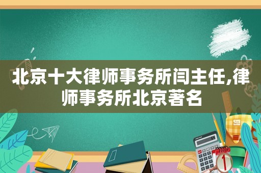 北京十大律師事務所閆主任,律師事務所北京著名