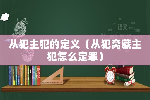 從犯主犯的定義（從犯窩藏主犯怎么定罪）