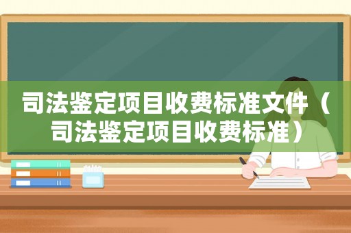 司法鑒定項目收費標準文件（司法鑒定項目收費標準）