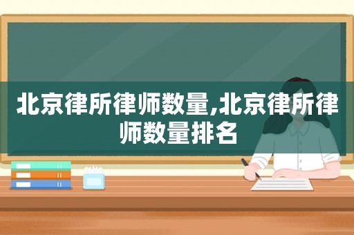 北京律所律師數(shù)量,北京律所律師數(shù)量排名