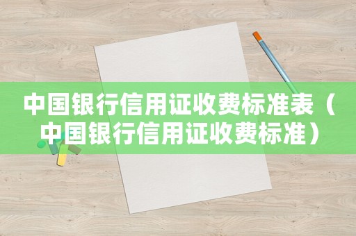 中國銀行信用證收費(fèi)標(biāo)準(zhǔn)表（中國銀行信用證收費(fèi)標(biāo)準(zhǔn)）