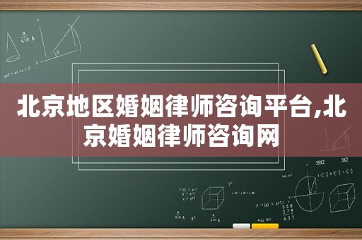 北京地區(qū)婚姻律師咨詢平臺(tái),北京婚姻律師咨詢網(wǎng)