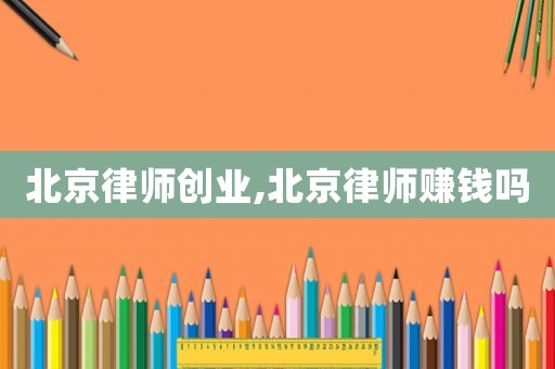 北京律師創(chuàng)業(yè),北京律師賺錢嗎