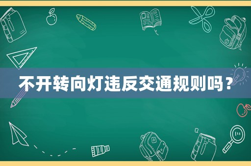 不開轉(zhuǎn)向燈違反交通規(guī)則嗎？