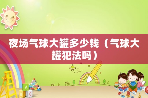 夜場(chǎng)氣球大罐多少錢（氣球大罐犯法嗎）