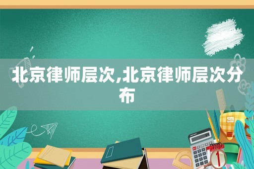 北京律師層次,北京律師層次分布