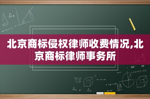 北京商標(biāo)侵權(quán)律師收費(fèi)情況,北京商標(biāo)律師事務(wù)所