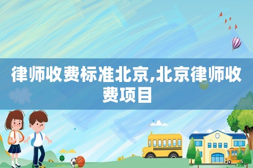 律師收費(fèi)標(biāo)準(zhǔn)北京,北京律師收費(fèi)項(xiàng)目