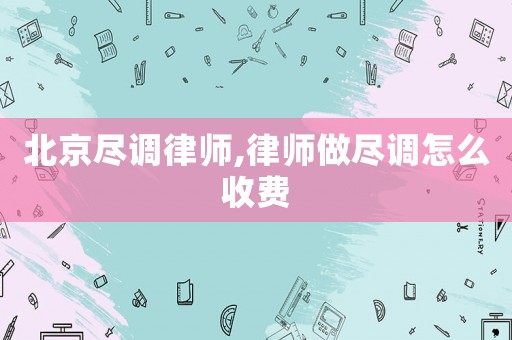 北京盡調(diào)律師,律師做盡調(diào)怎么收費