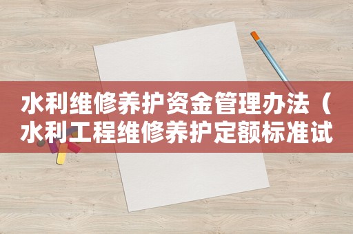 水利維修養(yǎng)護資金管理辦法（水利工程維修養(yǎng)護定額標準試點）