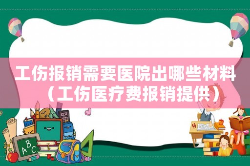 工傷報銷需要醫(yī)院出哪些材料（工傷醫(yī)療費(fèi)報銷提供）