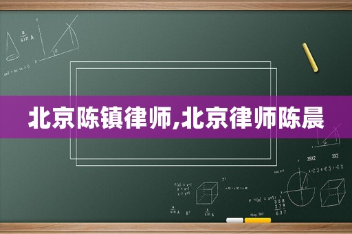 北京陳鎮(zhèn)律師,北京律師陳晨