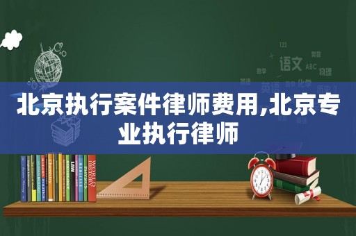 北京執(zhí)行案件律師費(fèi)用,北京專業(yè)執(zhí)行律師