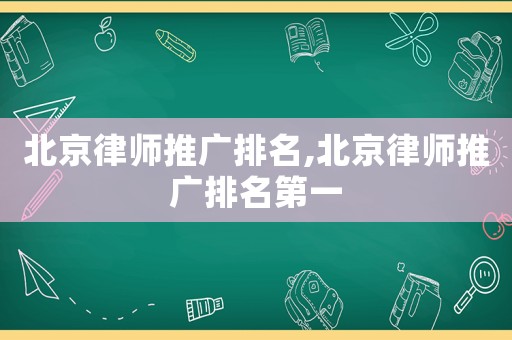 北京律師推廣排名,北京律師推廣排名第一