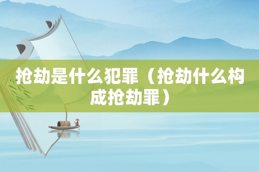 搶劫是什么犯罪（搶劫什么構(gòu)成搶劫罪）