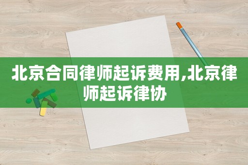 北京合同律師起訴費用,北京律師起訴律協(xié)