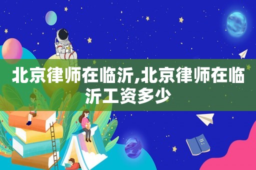 北京律師在臨沂,北京律師在臨沂工資多少