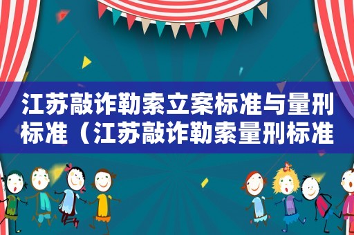 江蘇敲詐勒索立案標(biāo)準(zhǔn)與量刑標(biāo)準(zhǔn)（江蘇敲詐勒索量刑標(biāo)準(zhǔn)）