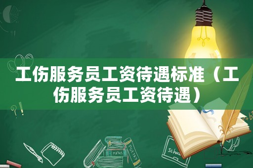 工傷服務(wù)員工資待遇標(biāo)準(zhǔn)（工傷服務(wù)員工資待遇）