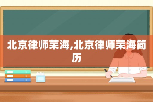 北京律師榮海,北京律師榮海簡歷