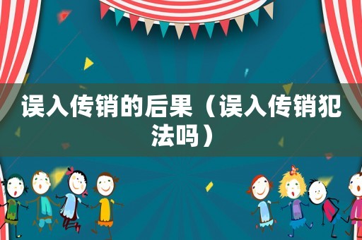 誤入傳銷的后果（誤入傳銷犯法嗎）