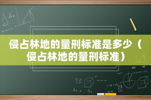侵占林地的量刑標(biāo)準(zhǔn)是多少（侵占林地的量刑標(biāo)準(zhǔn)）