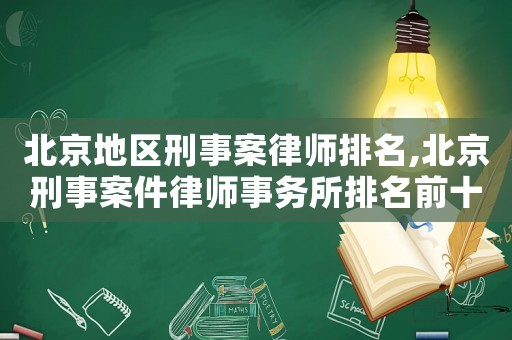 北京地區(qū)刑事案律師排名,北京刑事案件律師事務(wù)所排名前十名