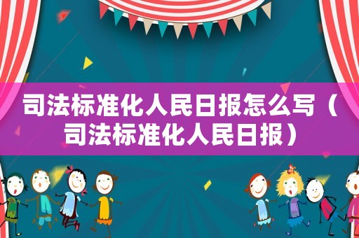 司法標(biāo)準(zhǔn)化人民日報(bào)怎么寫（司法標(biāo)準(zhǔn)化人民日報(bào)）