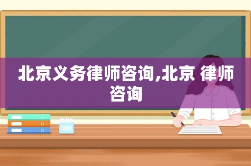 北京義務(wù)律師咨詢,北京 律師咨詢