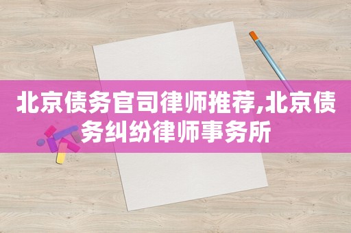 北京債務官司律師推薦,北京債務糾紛律師事務所