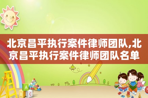北京昌平執(zhí)行案件律師團(tuán)隊(duì),北京昌平執(zhí)行案件律師團(tuán)隊(duì)名單