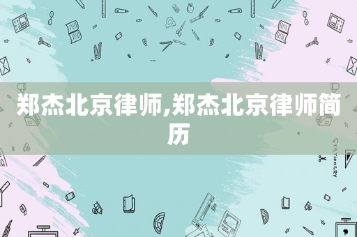 鄭杰北京律師,鄭杰北京律師簡(jiǎn)歷