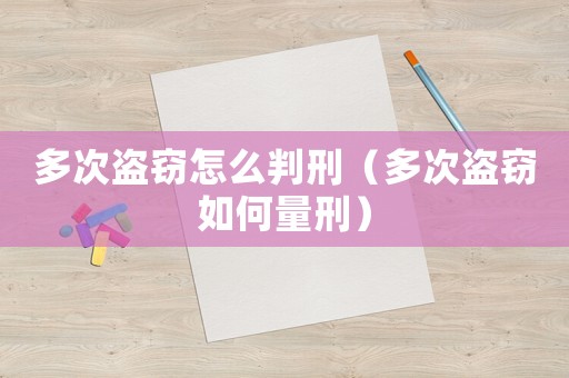 多次盜竊怎么判刑（多次盜竊如何量刑）