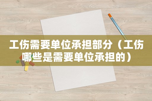 工傷需要單位承擔(dān)部分（工傷哪些是需要單位承擔(dān)的）