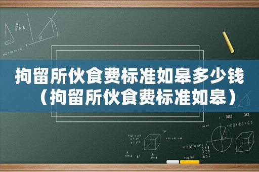 拘留所伙食費標(biāo)準(zhǔn)如皋多少錢（拘留所伙食費標(biāo)準(zhǔn)如皋）