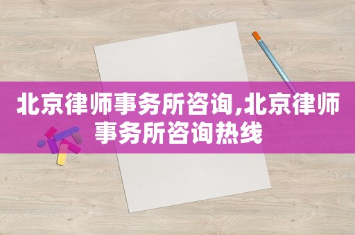 北京律師事務(wù)所咨詢,北京律師事務(wù)所咨詢熱線