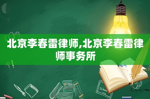 北京李春雷律師,北京李春雷律師事務(wù)所