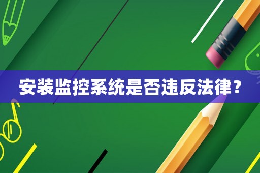 安裝監(jiān)控系統(tǒng)是否違反法律？