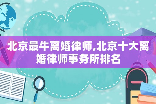 北京最牛離婚律師,北京十大離婚律師事務所排名