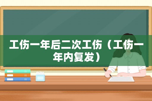 工傷一年后二次工傷（工傷一年內(nèi)復(fù)發(fā)）